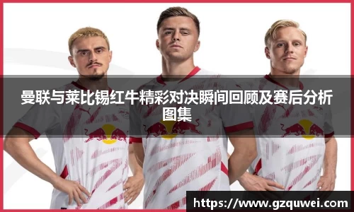 曼联与莱比锡红牛精彩对决瞬间回顾及赛后分析图集