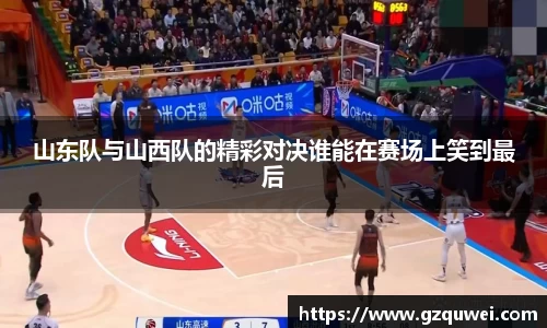 山东队与山西队的精彩对决谁能在赛场上笑到最后