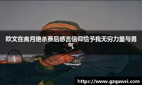 欧文在斋月绝杀赛后感言信仰给予我无穷力量与勇气